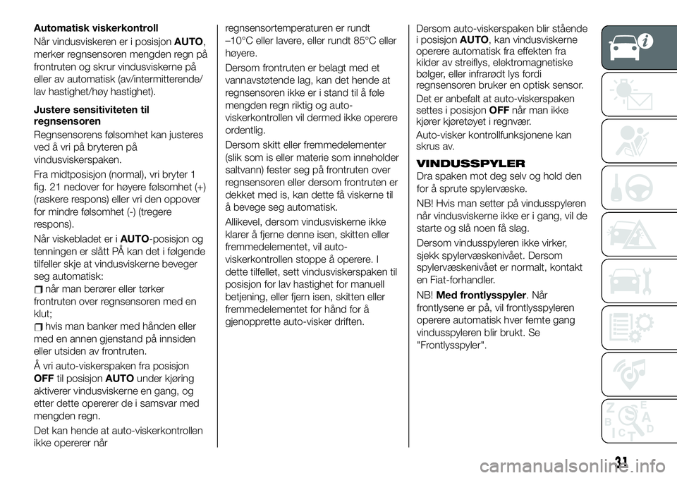 FIAT 124 SPIDER 2019  Drift- og vedlikeholdshåndbok (in Norwegian) Automatisk viskerkontroll
Når vindusviskeren er i posisjonAUTO,
merker regnsensoren mengden regn på
frontruten og skrur vindusviskerne på
eller av automatisk (av/intermitterende/
lav hastighet/høy