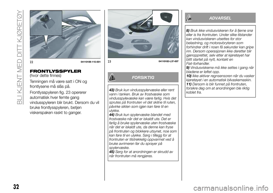 FIAT 124 SPIDER 2021 Drift- og vedlikeholdshåndbok (in Norwegian) FORSIKTIG
43)Bruk kun vindusspylervæske eller rent
vann i tanken. Bruk av frostvæske som
vindusspylevæske kan være farlig. Hvis det
sprutes på frontruten vil det skitne til ruten,
påvirke sikten FIAT 124 SPIDER 2021 Drift- og vedlikeholdshåndbok (in Norwegian) FORSIKTIG
43)Bruk kun vindusspylervæske eller rent
vann i tanken. Bruk av frostvæske som
vindusspylevæske kan være farlig. Hvis det
sprutes på frontruten vil det skitne til ruten,
påvirke sikten