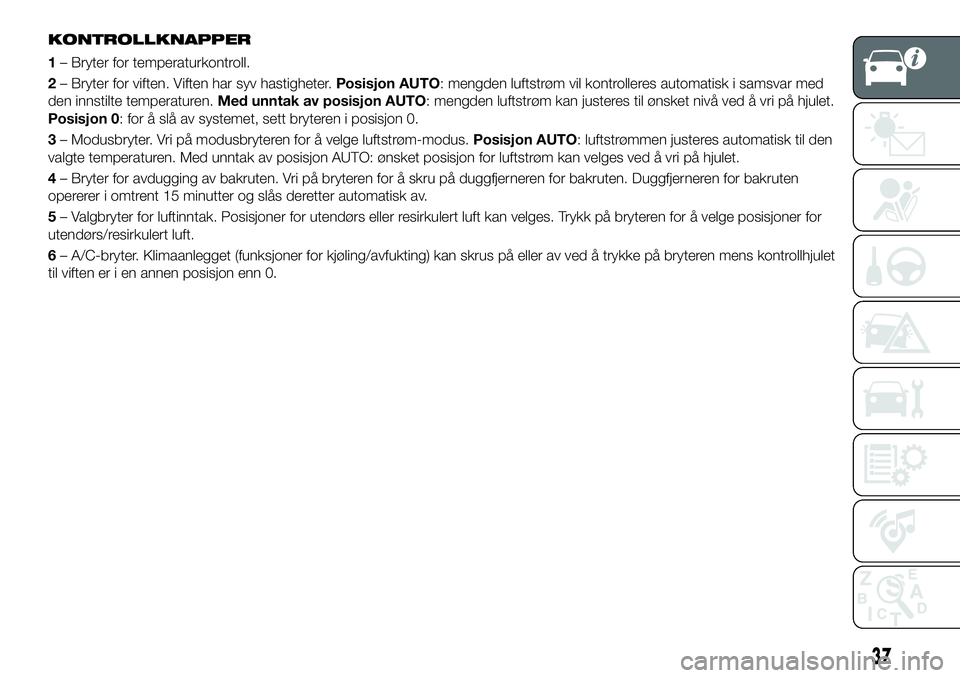 FIAT 124 SPIDER 2021 Drift- og vedlikeholdshåndbok (in Norwegian) KONTROLLKNAPPER
1– Bryter for temperaturkontroll.
2– Bryter for viften. Viften har syv hastigheter.Posisjon AUTO: mengden luftstrøm vil kontrolleres automatisk i samsvar med
den innstilte tempera FIAT 124 SPIDER 2021 Drift- og vedlikeholdshåndbok (in Norwegian) KONTROLLKNAPPER
1– Bryter for temperaturkontroll.
2– Bryter for viften. Viften har syv hastigheter.Posisjon AUTO: mengden luftstrøm vil kontrolleres automatisk i samsvar med
den innstilte tempera