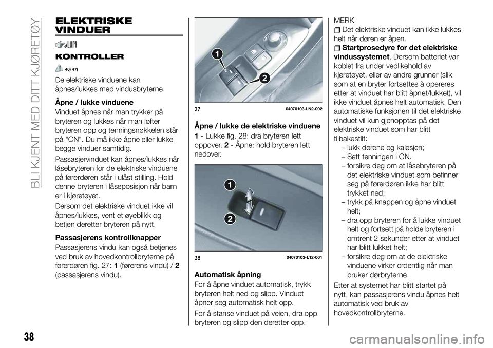 FIAT 124 SPIDER 2021 Drift- og vedlikeholdshåndbok (in Norwegian) ELEKTRISKE
VINDUER
KONTROLLER
46) 47)
De elektriske vinduene kan
åpnes/lukkes med vindusbryterne.
Åpne / lukke vinduene
Vinduet åpnes når man trykker på
bryteren og lukkes når man løfter
bryter FIAT 124 SPIDER 2021 Drift- og vedlikeholdshåndbok (in Norwegian) ELEKTRISKE
VINDUER
KONTROLLER
46) 47)
De elektriske vinduene kan
åpnes/lukkes med vindusbryterne.
Åpne / lukke vinduene
Vinduet åpnes når man trykker på
bryteren og lukkes når man løfter
bryter