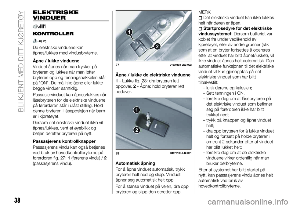 FIAT 124 SPIDER 2019  Drift- og vedlikeholdshåndbok (in Norwegian) ELEKTRISKE
VINDUER
KONTROLLER
46) 47)
De elektriske vinduene kan
åpnes/lukkes med vindusbryterne.
Åpne / lukke vinduene
Vinduet åpnes når man trykker på
bryteren og lukkes når man løfter
bryter