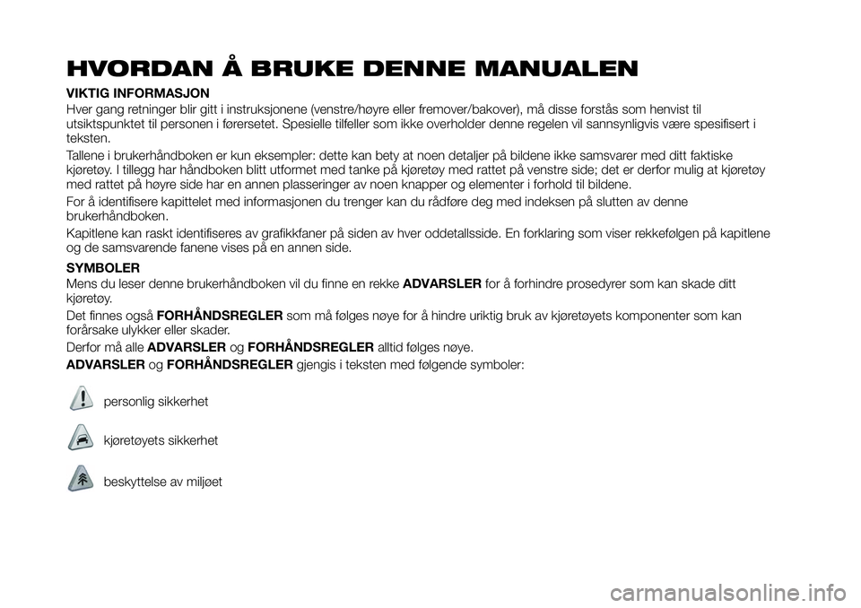 FIAT 124 SPIDER 2020 Drift- og vedlikeholdshåndbok (in Norwegian) HVORDAN Å BRUKE DENNE MANUALEN
VIKTIG INFORMASJON
Hver gang retninger blir gitt i instruksjonene (venstre/høyre eller fremover/bakover), må disse forstås som henvist til
utsiktspunktet til persone FIAT 124 SPIDER 2020 Drift- og vedlikeholdshåndbok (in Norwegian) HVORDAN Å BRUKE DENNE MANUALEN
VIKTIG INFORMASJON
Hver gang retninger blir gitt i instruksjonene (venstre/høyre eller fremover/bakover), må disse forstås som henvist til
utsiktspunktet til persone