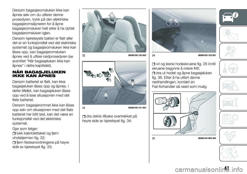 FIAT 124 SPIDER 2019  Drift- og vedlikeholdshåndbok (in Norwegian) Dersom bagasjeromsluken ikke kan
åpnes selv om du utfører denne
prosedyren, trykk på den elektriske
bagasjeromsåpneren for å åpne
bagasjeromsluken helt etter å ha dyttet
bagasjeromsluken igjen.