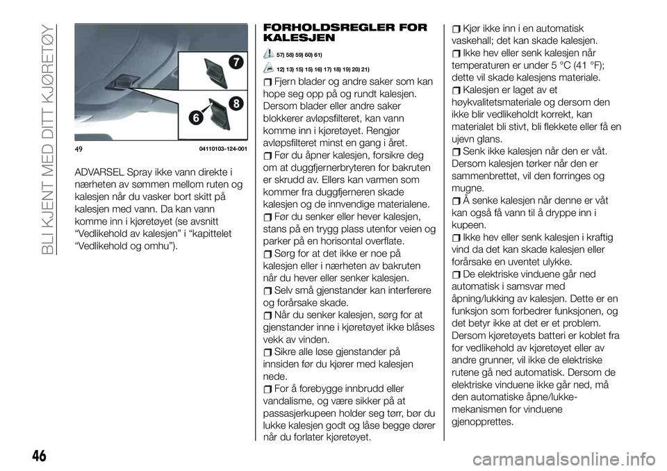 FIAT 124 SPIDER 2021 Drift- og vedlikeholdshåndbok (in Norwegian) ADVARSEL Spray ikke vann direkte i
nærheten av sømmen mellom ruten og
kalesjen når du vasker bort skitt på
kalesjen med vann. Da kan vann
komme inn i kjøretøyet (se avsnitt
“Vedlikehold av kal FIAT 124 SPIDER 2021 Drift- og vedlikeholdshåndbok (in Norwegian) ADVARSEL Spray ikke vann direkte i
nærheten av sømmen mellom ruten og
kalesjen når du vasker bort skitt på
kalesjen med vann. Da kan vann
komme inn i kjøretøyet (se avsnitt
“Vedlikehold av kal