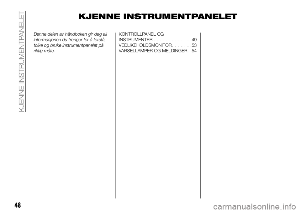 FIAT 124 SPIDER 2021 Drift- og vedlikeholdshåndbok (in Norwegian) KJENNE INSTRUMENTPANELET
Denne delen av håndboken gir deg all
informasjonen du trenger for å forstå,
tolke og bruke instrumentpanelet på
riktig måte.KONTROLLPANEL OG
INSTRUMENTER.............49
V FIAT 124 SPIDER 2021 Drift- og vedlikeholdshåndbok (in Norwegian) KJENNE INSTRUMENTPANELET
Denne delen av håndboken gir deg all
informasjonen du trenger for å forstå,
tolke og bruke instrumentpanelet på
riktig måte.KONTROLLPANEL OG
INSTRUMENTER.............49
V