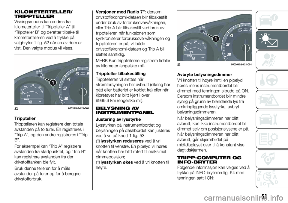 FIAT 124 SPIDER 2019  Drift- og vedlikeholdshåndbok (in Norwegian) KILOMETERTELLER/
TRIPPTELLER
Visningsmodus kan endres fra
kilometerteller til “Trippteller A” til
“Trippteller B” og deretter tilbake til
kilometertelleren ved å trykke på
valgbryter 1 fig. 