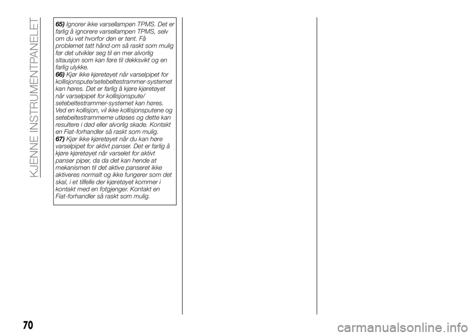 FIAT 124 SPIDER 2019  Drift- og vedlikeholdshåndbok (in Norwegian) 65)Ignorer ikke varsellampen TPMS. Det er
farlig å ignorere varsellampen TPMS, selv
om du vet hvorfor den er tent. Få
problemet tatt hånd om så raskt som mulig
før det utvikler seg til en mer alv