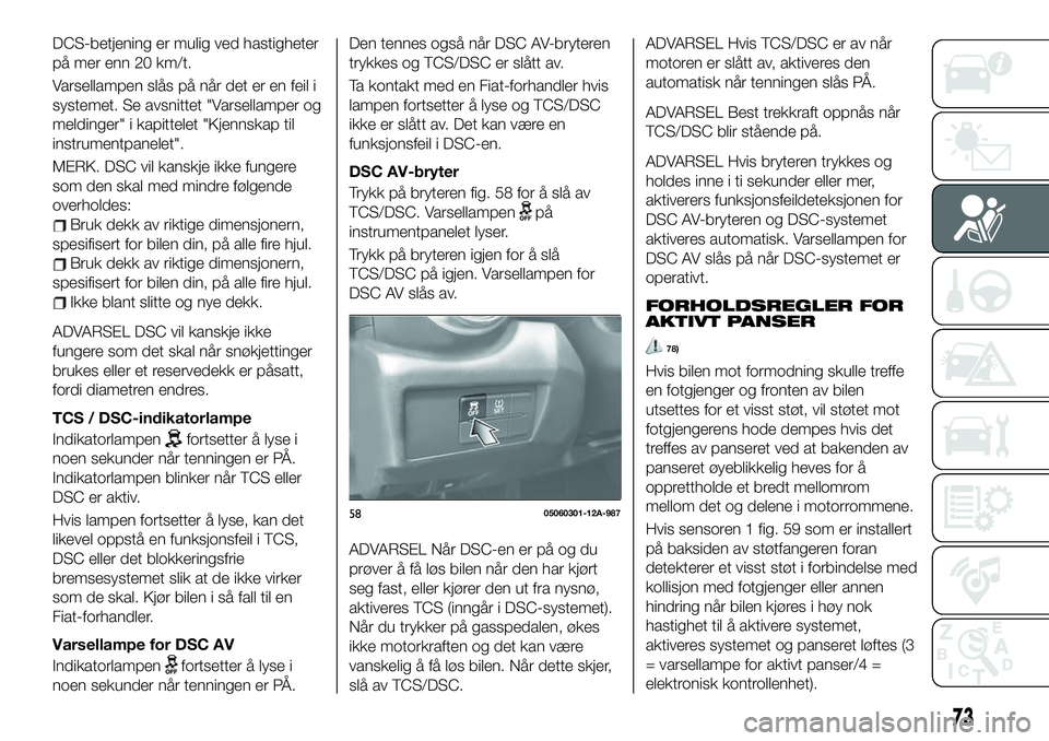 FIAT 124 SPIDER 2019  Drift- og vedlikeholdshåndbok (in Norwegian) DCS-betjening er mulig ved hastigheter
på mer enn 20 km/t.
Varsellampen slås på når det er en feil i
systemet. Se avsnittet "Varsellamper og
meldinger" i kapittelet "Kjennskap til
inst