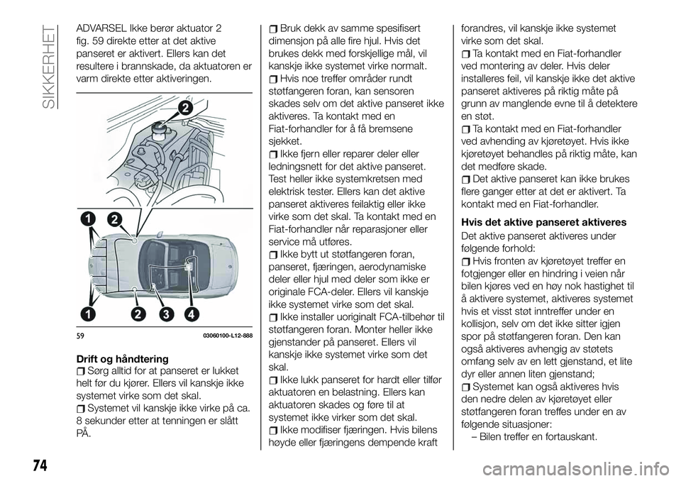 FIAT 124 SPIDER 2021 Drift- og vedlikeholdshåndbok (in Norwegian) ADVARSEL Ikke berør aktuator 2
fig. 59 direkte etter at det aktive
panseret er aktivert. Ellers kan det
resultere i brannskade, da aktuatoren er
varm direkte etter aktiveringen.
Drift og håndteringS FIAT 124 SPIDER 2021 Drift- og vedlikeholdshåndbok (in Norwegian) ADVARSEL Ikke berør aktuator 2
fig. 59 direkte etter at det aktive
panseret er aktivert. Ellers kan det
resultere i brannskade, da aktuatoren er
varm direkte etter aktiveringen.
Drift og håndteringS