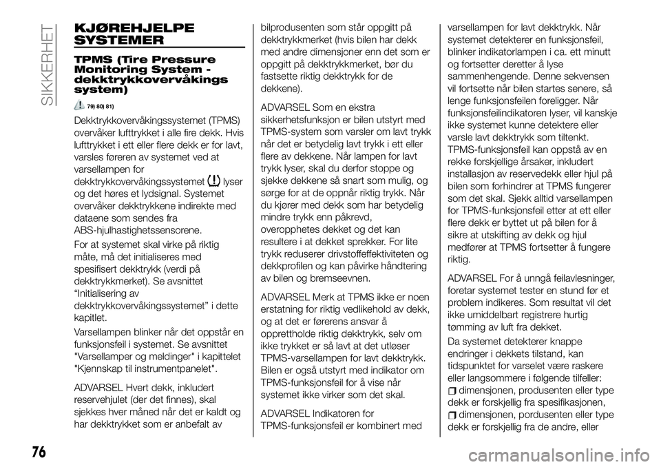 FIAT 124 SPIDER 2021 Drift- og vedlikeholdshåndbok (in Norwegian) KJØREHJELPE
SYSTEMER
TPMS (Tire Pressure
Monitoring System -
dekktrykkovervåkings
system)
79) 80) 81)
Dekktrykkovervåkingssystemet (TPMS)
overvåker lufttrykket i alle fire dekk. Hvis
lufttrykket i FIAT 124 SPIDER 2021 Drift- og vedlikeholdshåndbok (in Norwegian) KJØREHJELPE
SYSTEMER
TPMS (Tire Pressure
Monitoring System -
dekktrykkovervåkings
system)
79) 80) 81)
Dekktrykkovervåkingssystemet (TPMS)
overvåker lufttrykket i alle fire dekk. Hvis
lufttrykket i