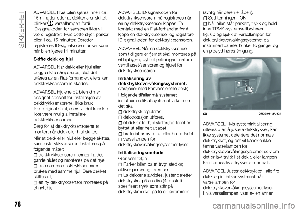 FIAT 124 SPIDER 2021 Drift- og vedlikeholdshåndbok (in Norwegian) ADVARSEL Hvis bilen kjøres innen ca.
15 minutter etter at dekkene er skiftet,
blinker
varsellampen fordi
ID-signalkoden for sensoren ikke vil
være registrert. Hvis dette skjer, parker
bilen i ca. 15 FIAT 124 SPIDER 2021 Drift- og vedlikeholdshåndbok (in Norwegian) ADVARSEL Hvis bilen kjøres innen ca.
15 minutter etter at dekkene er skiftet,
blinker
varsellampen fordi
ID-signalkoden for sensoren ikke vil
være registrert. Hvis dette skjer, parker
bilen i ca. 15