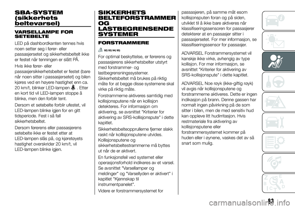 FIAT 124 SPIDER 2019  Drift- og vedlikeholdshåndbok (in Norwegian) SBA-SYSTEM
(sikkerhets
beltevarsel)
VARSELLAMPE FOR
SETEBELTE
LED på dashbordkanten tennes hvis
noen setter seg i fører- eller
passasjersetet og sikkerhetsbeltelt ikke
er festet når tenningen er sl