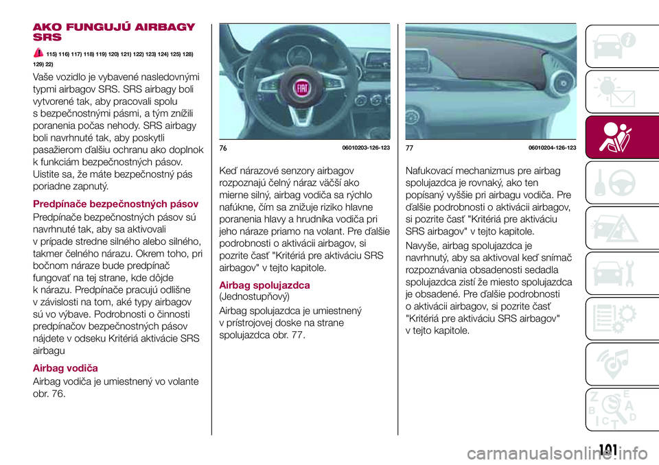 FIAT 124 SPIDER 2018 Návod na použitie a údržbu (in Slovakian) AKO FUNGUJÚ AIRBAGY
SRS
115) 116) 117) 118) 119) 120) 121) 122) 123) 124) 125) 128)
129) 22)
Vaše vozidlo je vybavené nasledovnými
typmi airbagov SRS. SRS airbagy boli
vytvorené tak, aby pracoval FIAT 124 SPIDER 2018 Návod na použitie a údržbu (in Slovakian) AKO FUNGUJÚ AIRBAGY
SRS
115) 116) 117) 118) 119) 120) 121) 122) 123) 124) 125) 128)
129) 22)
Vaše vozidlo je vybavené nasledovnými
typmi airbagov SRS. SRS airbagy boli
vytvorené tak, aby pracoval