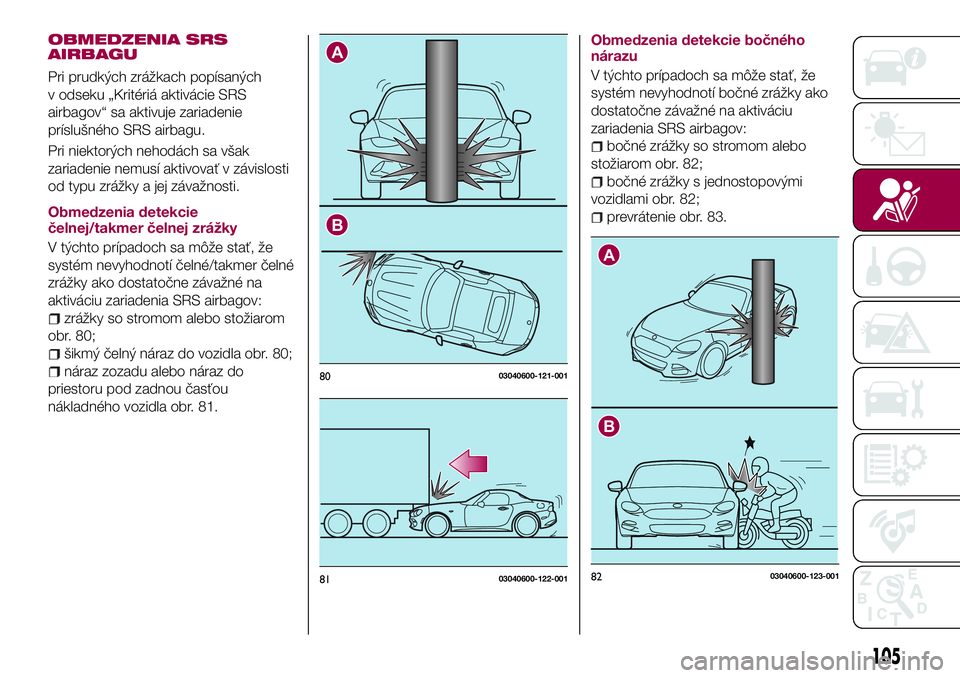 FIAT 124 SPIDER 2018 Návod na použitie a údržbu (in Slovakian) OBMEDZENIA SRS
AIRBAGU
Pri prudkých zrážkach popísaných
v odseku „Kritériá aktivácie SRS
airbagov“ sa aktivuje zariadenie
príslušného SRS airbagu.
Pri niektorých nehodách sa však
zar FIAT 124 SPIDER 2018 Návod na použitie a údržbu (in Slovakian) OBMEDZENIA SRS
AIRBAGU
Pri prudkých zrážkach popísaných
v odseku „Kritériá aktivácie SRS
airbagov“ sa aktivuje zariadenie
príslušného SRS airbagu.
Pri niektorých nehodách sa však
zar