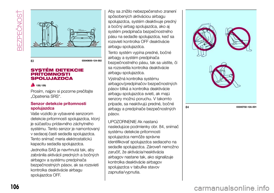 FIAT 124 SPIDER 2018  Návod na použitie a údržbu (in Slovakian) SYSTÉM DETEKCIE
PRÍTOMNOSTI
SPOLUJAZDCA
128) 129)
Prosím, najprv si pozorne prečítajte
„Opatrenia SRS“.
Senzor detekcie prítomnosti
spolujazdca
Vaše vozidlo je vybavené senzorom
detekcie p