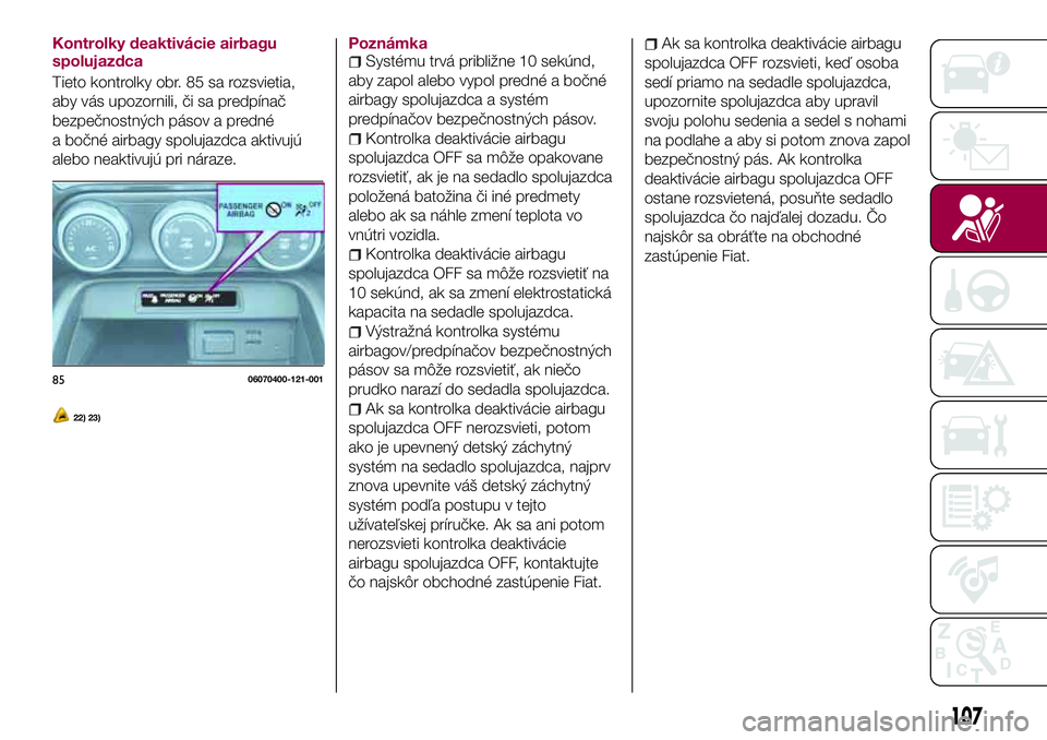 FIAT 124 SPIDER 2018  Návod na použitie a údržbu (in Slovakian) Kontrolky deaktivácie airbagu
spolujazdca
Tieto kontrolky obr. 85 sa rozsvietia,
aby vás upozornili, či sa predpínač
bezpečnostných pásov a predné
a bočné airbagy spolujazdca aktivujú
aleb