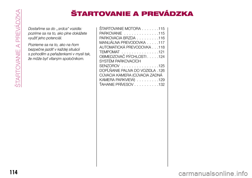 FIAT 124 SPIDER 2018  Návod na použitie a údržbu (in Slovakian) ŠTARTOVANIE A PREVÁDZKA
Dostaňme sa do ,,srdca" vozidla:
pozrime sa na to, ako plne dokážete
využiť jeho potenciál.
Pozrieme sa na to, ako na ňom
bezpečne jazdiť v každej situácii
s p