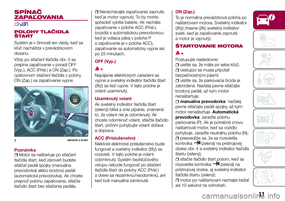 FIAT 124 SPIDER 2018 Návod na použitie a údržbu (in Slovakian) SPÍNAČ
ZAPAĽOVANIA
POLOHY TLAČIDLA
ŠTART
Systém je v činnosti len vtedy, keď sa
kľúč nachádza v prevádzkovom
dosahu.
Vždy po stlačení tlačidla obr. 3 sa
prepína zapaľovanie v porad FIAT 124 SPIDER 2018 Návod na použitie a údržbu (in Slovakian) SPÍNAČ
ZAPAĽOVANIA
POLOHY TLAČIDLA
ŠTART
Systém je v činnosti len vtedy, keď sa
kľúč nachádza v prevádzkovom
dosahu.
Vždy po stlačení tlačidla obr. 3 sa
prepína zapaľovanie v porad