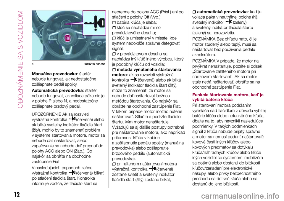 FIAT 124 SPIDER 2018 Návod na použitie a údržbu (in Slovakian) Manuálna prevodovka: štartér
nebude fungovať, ak nedostatočne
zošliapnete pedál spojky.
Automatická prevodovka: štartér
nebude fungovať, ak voliaca páka nie je
v polohe P alebo N, a nedost FIAT 124 SPIDER 2018 Návod na použitie a údržbu (in Slovakian) Manuálna prevodovka: štartér
nebude fungovať, ak nedostatočne
zošliapnete pedál spojky.
Automatická prevodovka: štartér
nebude fungovať, ak voliaca páka nie je
v polohe P alebo N, a nedost