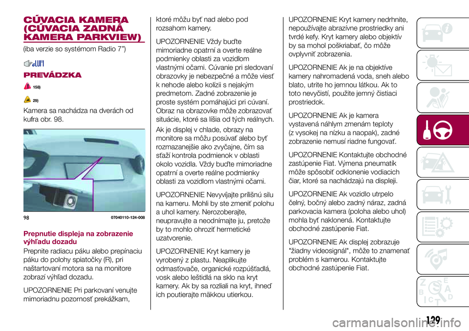 FIAT 124 SPIDER 2018 Návod na použitie a údržbu (in Slovakian) CÚVACIA KAMERA
(CÚVACIA ZADNÁ
KAMERA PARKVIEW)
(iba verzie so systémom Radio 7”)
PREVÁDZKA
158)
29)
Kamera sa nachádza na dverách od
kufra obr. 98.
Prepnutie displeja na zobrazenie
výhľadu FIAT 124 SPIDER 2018 Návod na použitie a údržbu (in Slovakian) CÚVACIA KAMERA
(CÚVACIA ZADNÁ
KAMERA PARKVIEW)
(iba verzie so systémom Radio 7”)
PREVÁDZKA
158)
29)
Kamera sa nachádza na dverách od
kufra obr. 98.
Prepnutie displeja na zobrazenie
výhľadu