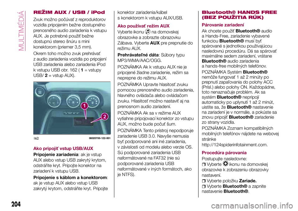 FIAT 124 SPIDER 2018  Návod na použitie a údržbu (in Slovakian) REŽIM AUX / USB / iPod
Zvuk možno počúvať z reproduktorov
vozidla pripojením bežne dostupného
prenosného audio zariadenia k vstupu
AUX. Je potrebné použiť bežne
dostupnú stereo šnúru s