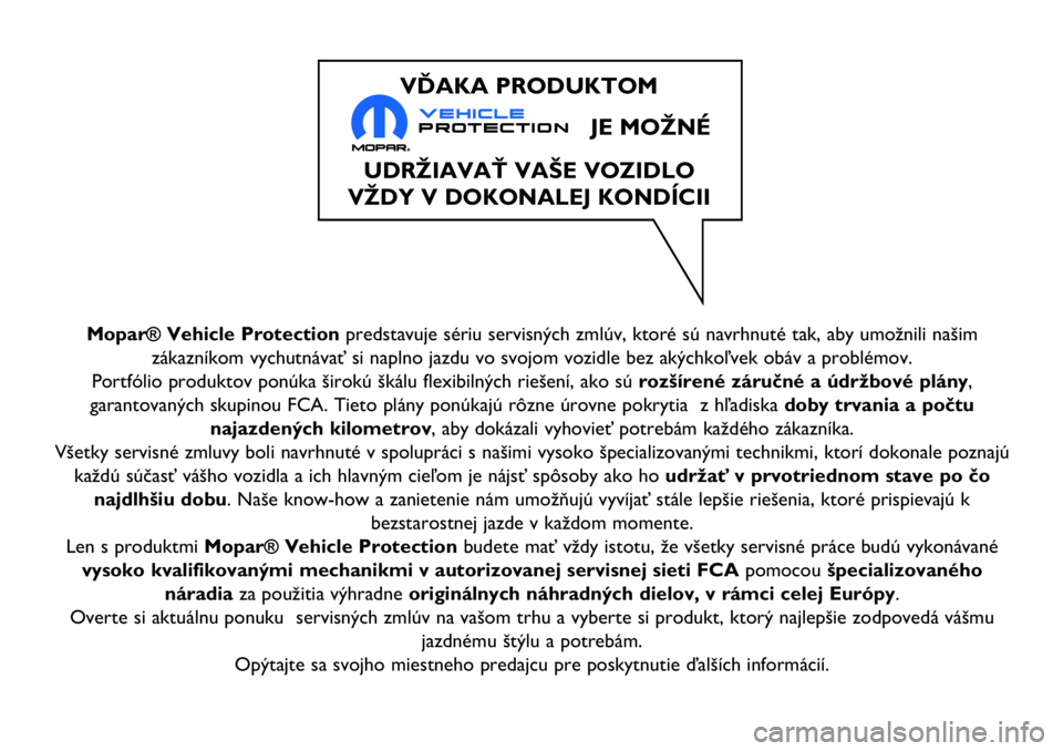 FIAT 124 SPIDER 2018  Návod na použitie a údržbu (in Slovakian) Mopar® Vehicle Protectionpredstavuje sériu servisných zmlúv, ktoré sú navrhnuté tak, aby umožnili našim
zákazníkom vychutnávať si naplno jazdu vo svojom vozidle bez akýchkoľvek obáv a 