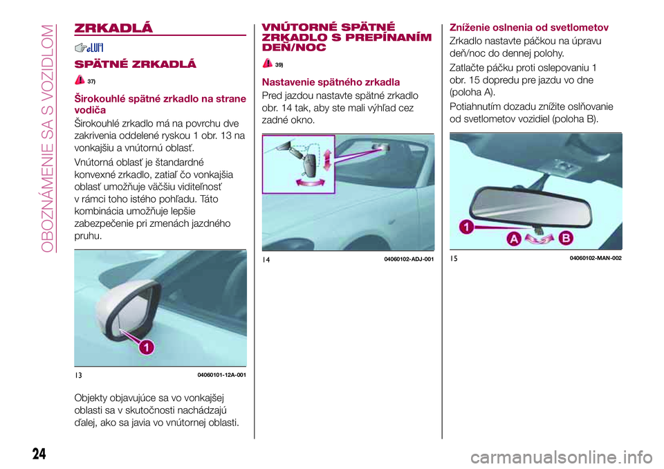 FIAT 124 SPIDER 2018  Návod na použitie a údržbu (in Slovakian) ZRKADLÁ
SPÄTNÉ ZRKADLÁ
37)
Širokouhlé spätné zrkadlo na strane
vodiča
Širokouhlé zrkadlo má na povrchu dve
zakrivenia oddelené ryskou 1 obr. 13 na
vonkajšiu a vnútornú oblasť.
Vnútor