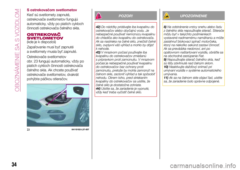 FIAT 124 SPIDER 2018  Návod na použitie a údržbu (in Slovakian) S ostrekovačom svetlometov
Keď sú svetlomety zapnuté,
ostrekovače svetlometov fungujú
automaticky, vždy po piatich cykloch
činnosti ostrekovača čelného skla.
OSTREKOVAČ
SVETLOMETOV
(kde je