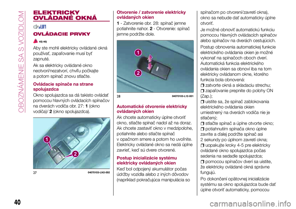 FIAT 124 SPIDER 2018 Návod na použitie a údržbu (in Slovakian) ELEKTRICKY
OVLÁDANÉ OKNÁ
OVLÁDACIE PRVKY
45) 46)
Aby ste mohli elektricky ovládané okná
používať, zapaľovanie musí byť
zapnuté.
Ak sa elektricky ovládané okno
neotvorí/nezatvorí, chv FIAT 124 SPIDER 2018 Návod na použitie a údržbu (in Slovakian) ELEKTRICKY
OVLÁDANÉ OKNÁ
OVLÁDACIE PRVKY
45) 46)
Aby ste mohli elektricky ovládané okná
používať, zapaľovanie musí byť
zapnuté.
Ak sa elektricky ovládané okno
neotvorí/nezatvorí, chv
