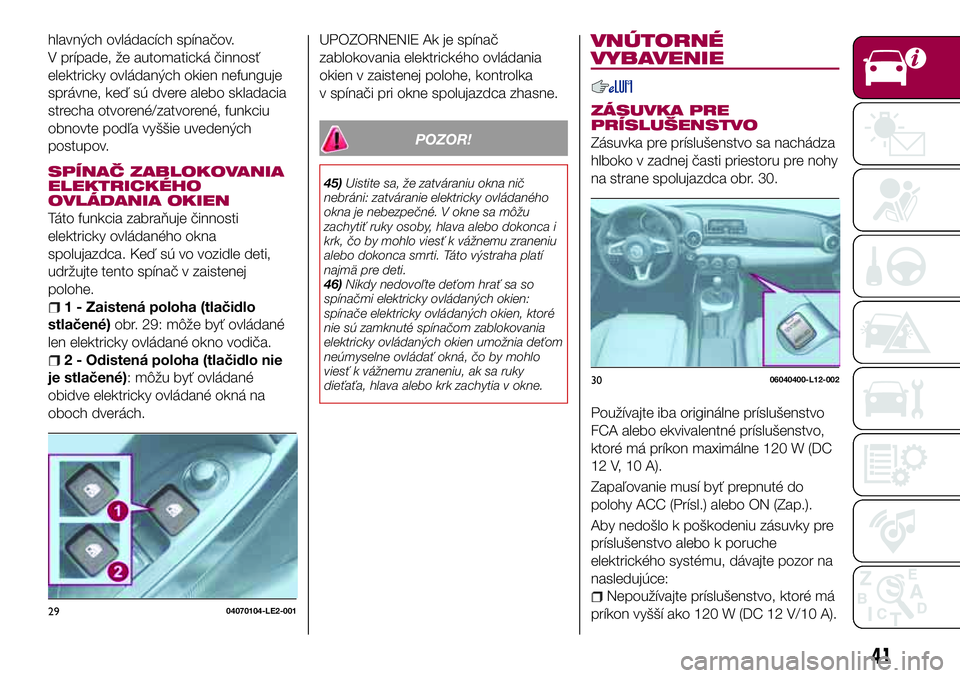 FIAT 124 SPIDER 2018 Návod na použitie a údržbu (in Slovakian) hlavných ovládacích spínačov.
V prípade, že automatická činnosť
elektricky ovládaných okien nefunguje
správne, keď sú dvere alebo skladacia
strecha otvorené/zatvorené, funkciu
obnovte FIAT 124 SPIDER 2018 Návod na použitie a údržbu (in Slovakian) hlavných ovládacích spínačov.
V prípade, že automatická činnosť
elektricky ovládaných okien nefunguje
správne, keď sú dvere alebo skladacia
strecha otvorené/zatvorené, funkciu
obnovte