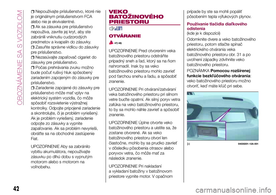 FIAT 124 SPIDER 2018 Návod na použitie a údržbu (in Slovakian) Nepoužívajte príslušenstvo, ktoré nie
je originálnym príslušenstvom FCA
alebo nie je ekvivalentné.
Ak sa zásuvka pre príslušenstvo
nepoužíva, zavrite jej kryt, aby ste
zabránili vniknut FIAT 124 SPIDER 2018 Návod na použitie a údržbu (in Slovakian) Nepoužívajte príslušenstvo, ktoré nie
je originálnym príslušenstvom FCA
alebo nie je ekvivalentné.
Ak sa zásuvka pre príslušenstvo
nepoužíva, zavrite jej kryt, aby ste
zabránili vniknut
