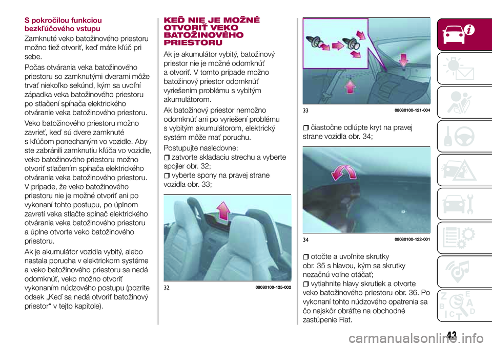FIAT 124 SPIDER 2018 Návod na použitie a údržbu (in Slovakian) S pokročilou funkciou
bezkľúčového vstupu
Zamknuté veko batožinového priestoru
možno tiež otvoriť, keď máte kľúč pri
sebe.
Počas otvárania veka batožinového
priestoru so zamknutým FIAT 124 SPIDER 2018 Návod na použitie a údržbu (in Slovakian) S pokročilou funkciou
bezkľúčového vstupu
Zamknuté veko batožinového priestoru
možno tiež otvoriť, keď máte kľúč pri
sebe.
Počas otvárania veka batožinového
priestoru so zamknutým