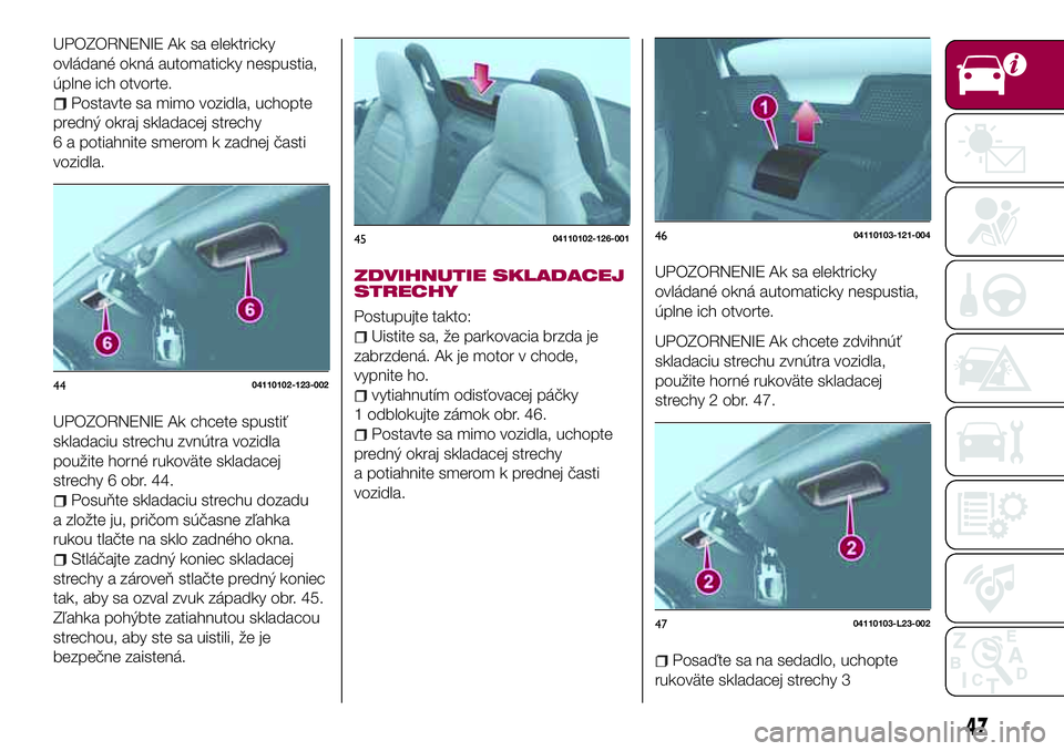 FIAT 124 SPIDER 2018 Návod na použitie a údržbu (in Slovakian) UPOZORNENIE Ak sa elektricky
ovládané okná automaticky nespustia,
úplne ich otvorte.
Postavte sa mimo vozidla, uchopte
predný okraj skladacej strechy
6 a potiahnite smerom k zadnej časti
vozidla FIAT 124 SPIDER 2018 Návod na použitie a údržbu (in Slovakian) UPOZORNENIE Ak sa elektricky
ovládané okná automaticky nespustia,
úplne ich otvorte.
Postavte sa mimo vozidla, uchopte
predný okraj skladacej strechy
6 a potiahnite smerom k zadnej časti
vozidla