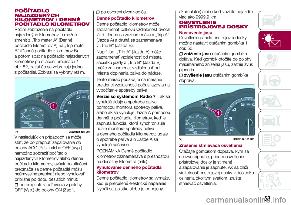 FIAT 124 SPIDER 2018 Návod na použitie a údržbu (in Slovakian) POČÍTADLO
NAJAZDENÝCH
KILOMETROV / DENNÉ
POČÍTADLO
KILOMETROV
Režim zobrazenia na počítadle
najazdených kilometrov je možné
zmeniť z „Trip meter A“ (Denné
počítadlo kilometrov A) n FIAT 124 SPIDER 2018 Návod na použitie a údržbu (in Slovakian) POČÍTADLO
NAJAZDENÝCH
KILOMETROV / DENNÉ
POČÍTADLO
KILOMETROV
Režim zobrazenia na počítadle
najazdených kilometrov je možné
zmeniť z „Trip meter A“ (Denné
počítadlo kilometrov A) n