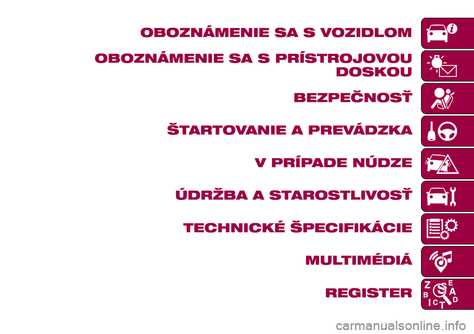 FIAT 124 SPIDER 2018  Návod na použitie a údržbu (in Slovakian) OBOZNÁMENIE SA S VOZIDLOM
OBOZNÁMENIE SA S PRÍSTROJOVOU
DOSKOU
BEZPEČNOSŤ
ŠTARTOVANIE A PREVÁDZKA
V PRÍPADE NÚDZE
ÚDRŽBA A STAROSTLIVOSŤ
TECHNICKÉ ŠPECIFIKÁCIE
MULTIMÉDIÁ
REGISTER 