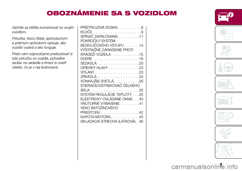 FIAT 124 SPIDER 2018  Návod na použitie a údržbu (in Slovakian) OBOZNÁMENIE SA S VOZIDLOM
Začnite sa bližšie zoznamovať so svojím
vozidlom.
Príručka, ktorú čítate, jednoduchým
a priamym spôsobom opisuje, ako
vozidlo vyzerá a ako funguje.
Preto vám o
