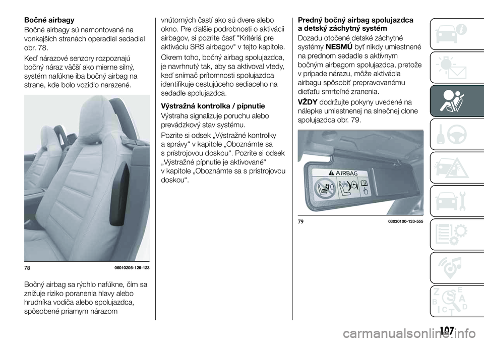 FIAT 124 SPIDER 2019  Návod na použitie a údržbu (in Slovakian) Bočné airbagy
Bočné airbagy sú namontované na
vonkajších stranách operadiel sedadiel
obr. 78.
Keď nárazové senzory rozpoznajú
bočný náraz väčší ako mierne silný,
systém nafúkne 
