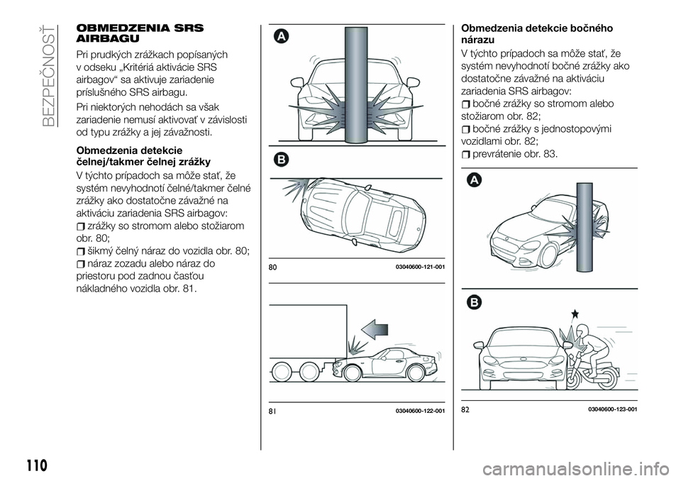 FIAT 124 SPIDER 2019 Návod na použitie a údržbu (in Slovakian) OBMEDZENIA SRS
AIRBAGU
Pri prudkých zrážkach popísaných
v odseku „Kritériá aktivácie SRS
airbagov“ sa aktivuje zariadenie
príslušného SRS airbagu.
Pri niektorých nehodách sa však
zar FIAT 124 SPIDER 2019 Návod na použitie a údržbu (in Slovakian) OBMEDZENIA SRS
AIRBAGU
Pri prudkých zrážkach popísaných
v odseku „Kritériá aktivácie SRS
airbagov“ sa aktivuje zariadenie
príslušného SRS airbagu.
Pri niektorých nehodách sa však
zar