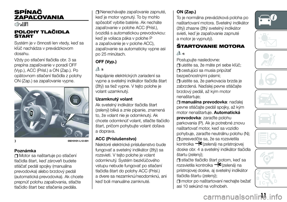 FIAT 124 SPIDER 2019  Návod na použitie a údržbu (in Slovakian) SPÍNAČ
ZAPAĽOVANIA
POLOHY TLAČIDLA
ŠTART
Systém je v činnosti len vtedy, keď sa
kľúč nachádza v prevádzkovom
dosahu.
Vždy po stlačení tlačidla obr. 3 sa
prepína zapaľovanie v porad