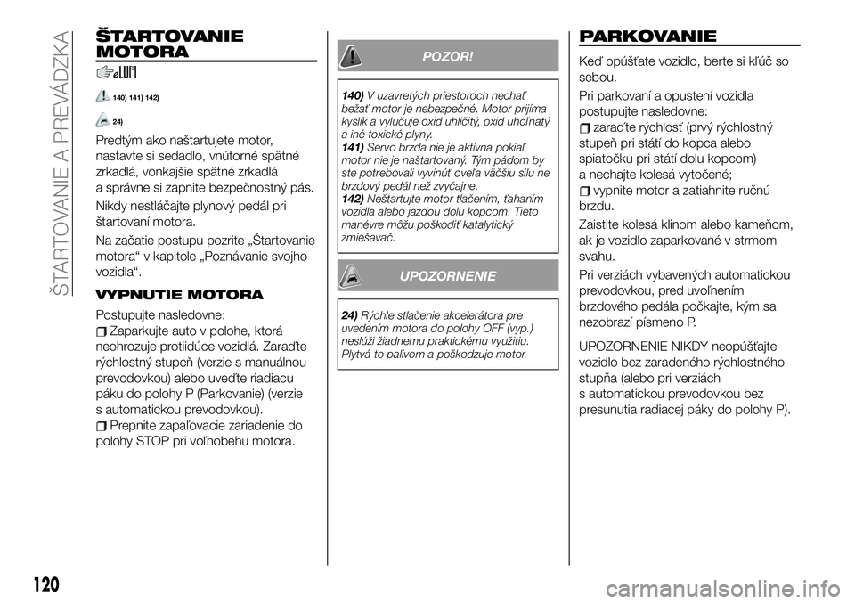 FIAT 124 SPIDER 2020  Návod na použitie a údržbu (in Slovakian) ŠTARTOVANIE
MOTORA
140) 141) 142)
24)
Predtým ako naštartujete motor,
nastavte si sedadlo, vnútorné spätné
zrkadlá, vonkajšie spätné zrkadlá
a správne si zapnite bezpečnostný pás.
Nikd