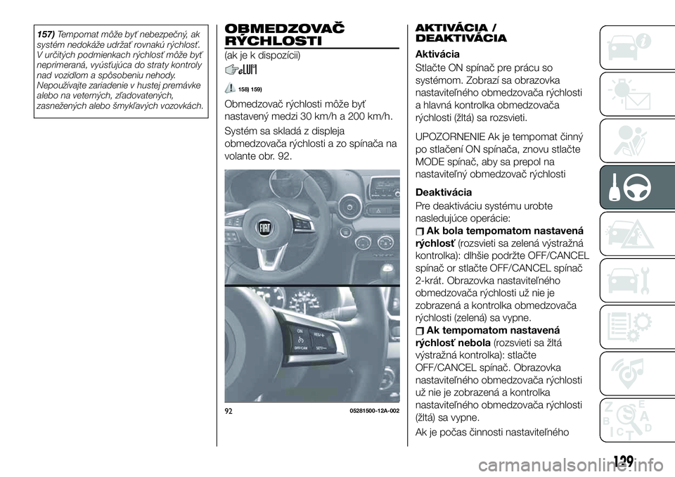 FIAT 124 SPIDER 2019  Návod na použitie a údržbu (in Slovakian) 157)Tempomat môže byť nebezpečný, ak
systém nedokáže udržať rovnakú rýchlosť.
V určitých podmienkach rýchlosť môže byť
neprimeraná, vyúsťujúca do straty kontroly
nad vozidlom a