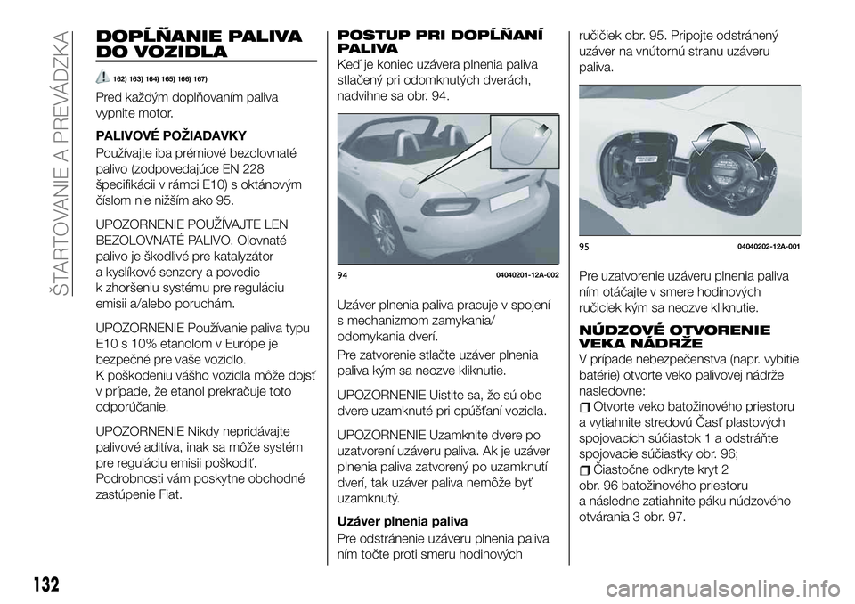 FIAT 124 SPIDER 2019  Návod na použitie a údržbu (in Slovakian) DOPĹŇANIE PALIVA
DO VOZIDLA
162) 163) 164) 165) 166) 167)
Pred každým doplňovaním paliva
vypnite motor.
PALIVOVÉ POŽIADAVKY
Používajte iba prémiové bezolovnaté
palivo (zodpovedajúce EN 2