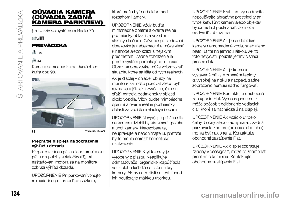 FIAT 124 SPIDER 2020  Návod na použitie a údržbu (in Slovakian) CÚVACIA KAMERA
(CÚVACIA ZADNÁ
KAMERA PARKVIEW)
(iba verzie so systémom Radio 7”)
PREVÁDZKA
168)
29)
Kamera sa nachádza na dverách od
kufra obr. 98.
Prepnutie displeja na zobrazenie
výhľadu 