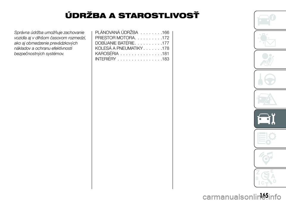 FIAT 124 SPIDER 2019  Návod na použitie a údržbu (in Slovakian) ÚDRŽBA A STAROSTLIVOSŤ
Správna údržba umožňuje zachovanie
vozidla aj v dlhšom časovom rozmedzí,
ako aj obmedzenie prevádzkových
nákladov a ochranu efektívnosti
bezpečnostných systémo