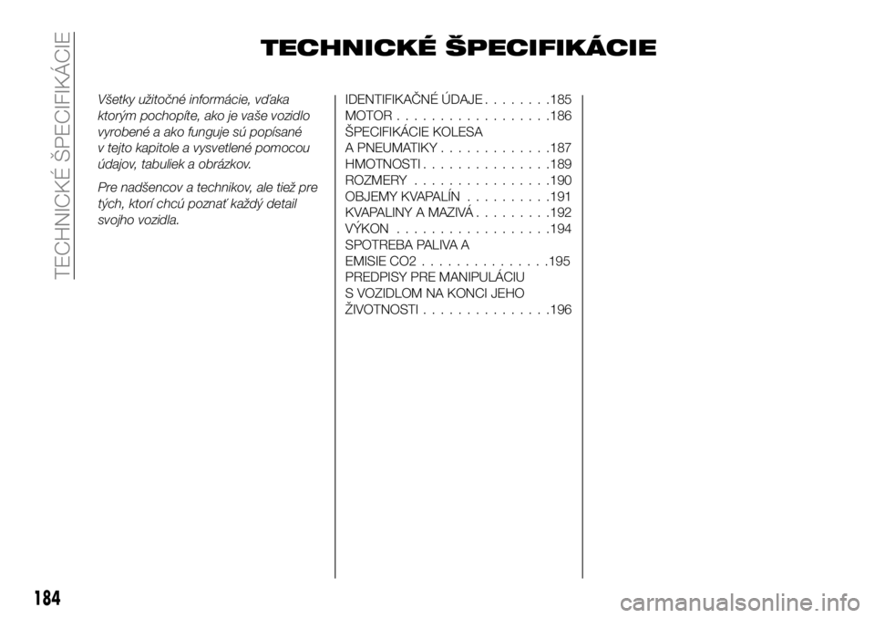 FIAT 124 SPIDER 2019  Návod na použitie a údržbu (in Slovakian) TECHNICKÉ ŠPECIFIKÁCIE
Všetky užitočné informácie, vďaka
ktorým pochopíte, ako je vaše vozidlo
vyrobené a ako funguje sú popísané
v tejto kapitole a vysvetlené pomocou
údajov, tabuli