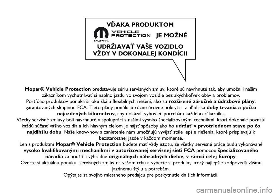 FIAT 124 SPIDER 2019  Návod na použitie a údržbu (in Slovakian) Mopar® Vehicle Protectionpredstavuje sériu servisných zmlúv, ktoré sú navrhnuté tak, aby umožnili našim
zákazníkom vychutnávať si naplno jazdu vo svojom vozidle bez akýchkoľvek obáv a 