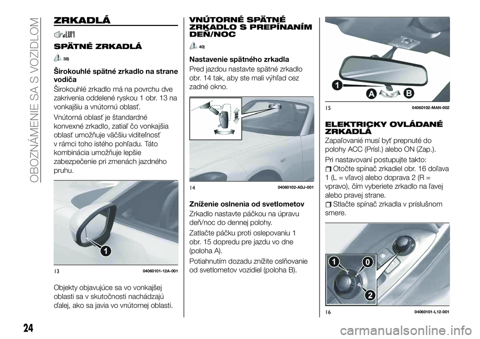 FIAT 124 SPIDER 2020  Návod na použitie a údržbu (in Slovakian) ZRKADLÁ
SPÄTNÉ ZRKADLÁ
38)
Širokouhlé spätné zrkadlo na strane
vodiča
Širokouhlé zrkadlo má na povrchu dve
zakrivenia oddelené ryskou 1 obr. 13 na
vonkajšiu a vnútornú oblasť.
Vnútor