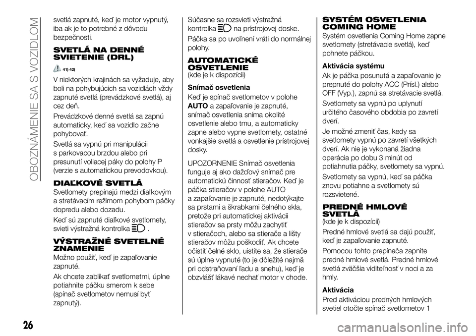 FIAT 124 SPIDER 2020  Návod na použitie a údržbu (in Slovakian) svetlá zapnuté, keď je motor vypnutý,
iba ak je to potrebné z dôvodu
bezpečnosti.
SVETLÁ NA DENNÉ
SVIETENIE (DRL)
41) 42)
V niektorých krajinách sa vyžaduje, aby
boli na pohybujúcich sa v