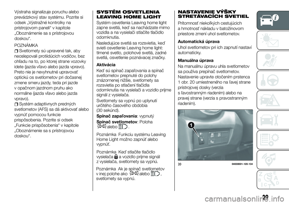 FIAT 124 SPIDER 2020  Návod na použitie a údržbu (in Slovakian) Výstraha signalizuje poruchu alebo
prevádzkový stav systému. Pozrite si
odsek „Výstražné kontrolky na
prístrojovom paneli“ v kapitole
„Oboznámenie sa s prístrojovou
doskou“.
POZNÁMK