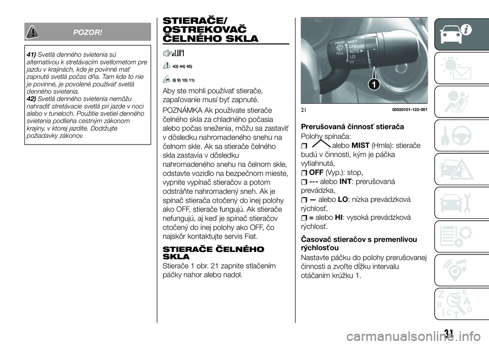 FIAT 124 SPIDER 2020  Návod na použitie a údržbu (in Slovakian) POZOR!
41)Svetlá denného svietenia sú
alternatívou k stretávacím svetlometom pre
jazdu v krajinách, kde je povinné mať
zapnuté svetlá počas dňa. Tam kde to nie
je povinné, je povolené p